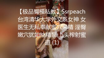 【极品臀模私教】Ssrpeach 台湾清华大学外文系女神 女医生无私奉献蜜穴采精 淫臀嫩穴犹如抽精泵 上头榨射蜜道 (1)