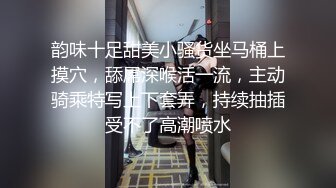  韵味十足甜美小骚货坐马桶上摸穴，舔屌深喉活一流，主动骑乘特写上下套弄，持续抽插受不了高潮喷水