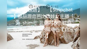 【新片速遞】  ✨【Stripchat】极品混血芭比娃娃女主播「Sa_shimi」蓝丝内衣浴缸自慰舔舐插过屄的假鸡巴【自压水印】