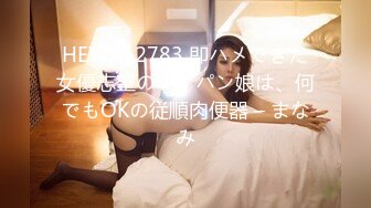 HEYZO 2783 即ハメできた女優志望のパイパン娘は、何でもOKの従順肉便器 – まなみ