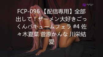 FCP-096 【配信専用】全部出して！ザーメン大好きごっくんバキュームフェラ #4 佐々木夏菜 菅原かんな 川栄結愛