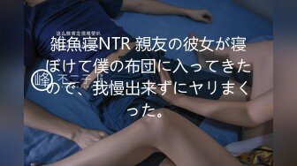 雑魚寝NTR 親友の彼女が寝ぼけて僕の布団に入ってきたので、我慢出来ずにヤリまくった。