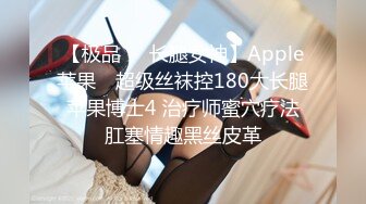 【极品❤️长腿女神】Apple苹果✨ 超级丝袜控180大长腿 苹果博士4 治疗师蜜穴疗法 肛塞情趣黑丝皮革