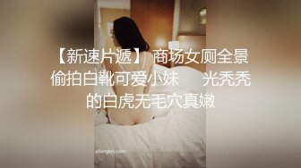 【新速片遞】 商场女厕全景偷拍白靴可爱小妹❤️光秃秃的白虎无毛穴真嫩