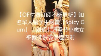 【OF付费订阅不断更新】知名华人留学生网黄「Spicy Gum」「刘玥」万圣节小魔女被教徒猥亵惨遭内射