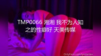 TMP0066 湘湘 我不为人知之的性癖好 天美传媒