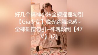 好几个精神小妹全裸摇摆勾引【Gia少女】脱光跳舞诱惑~全裸摇摆勾引~神魂颠倒【47V】 (2)