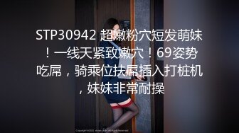 STP30942 超嫩粉穴短发萌妹！一线天紧致嫩穴！69姿势吃屌，骑乘位扶屌插入打桩机，妹妹非常耐操