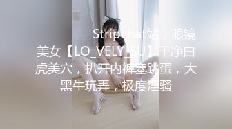 ❤️❤️❤️ Stripchat站，眼镜美女【LO_VELY_SU】干净白虎美穴，扒开内裤塞跳蛋，大黑牛玩弄，极度淫骚