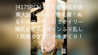 [417SRCN-037] 顔面偏差値東大級！Gカップ爆乳妻！ぬるテカマッサージでオイリー爆乳をボインボインふり乱し！我慢できずにイキまくり！！