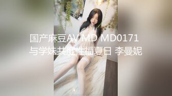 国产麻豆AV MD MD0171 与学妹共度性福夏日 李曼妮