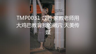 TMP0031 苡若 家教老师用大鸡巴教育我的嫩穴 天美传媒