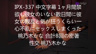 IPX-337 中文字幕 1ヶ月間禁欲し彼女のいない數日間に彼女の親友と気が狂うくらい一心不亂にセックスしまくった 桃乃木かな 合計8回の密著性交 桃乃木かな