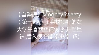 【自整理】MooneySweety （第一部分 ）身材很好的女大学生喜欢丝袜诱惑 开档丝袜 后入很不错【NV】 (5)