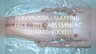 PERVYRUSSIA - SLAPPING FACE - TITS - ASS EMMI ACCEL HARD FUCKED