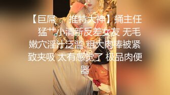 【巨屌❤️推特大神】捅主任✨ 猛艹小清新反差女友 无毛嫩穴淫汁泛滥 粗大肉棒被紧致夹吸 太有感觉了 极品肉便器