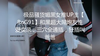 ❤️极品骚货媚黑女推UP主【RoG91】和黑超大屌炮友性爱实录，三穴全通插，狂插叫爸爸