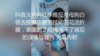 抖音大奶网红李雅反差母狗白领去按摩店被男技师的花活折服，表面的正经掩盖不了背后的淫荡与骚气 无套内射