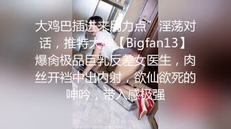 大鸡巴插进来用力点”淫荡对话，推特大神【Bigfan13】爆肏极品巨乳反差女医生，肉丝开裆中出内射，欲仙欲死的呻吟，带入感极强