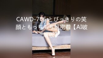 CAWD-766 とびっきりの笑顔ともっちもち肌密着【AI破解版】