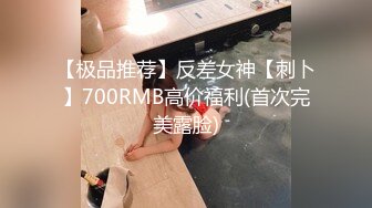 【极品推荐】反差女神【刺卜】700RMB高价福利(首次完美露脸)