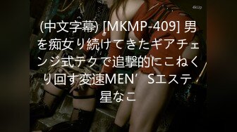 (中文字幕) [MKMP-409] 男を痴女り続けてきたギアチェンジ式テクで追撃的にこねくり回す変速MEN’Sエステ 星なこ