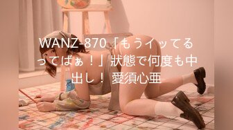 WANZ-870「もうイッてるってばぁ！」狀態で何度も中出し！ 愛須心亜