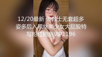 12/20最新 传教士无套超多姿多后入黑丝美少女大屁股特写粉红鲍鱼VIP1196