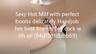 Sexy Hot Milf with perfect boobs delicately Handjob her best friends big cock with oil (64df3dfdbbb69)