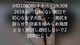 (HD1080P)(ネオペイ)(fc3082658.6yl71j8a)ない美白で初心な女子大生・・・美尻を捩らせて快楽を噛みしめ幾度となく絶頂し避妊しないで2回中出し！！