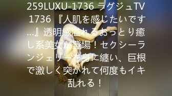 259LUXU-1736 ラグジュTV 1736 『人肌を感じたいです…』透明感溢れるおっとり癒し系美女が登場！セクシーランジェリーを身に纏い、巨根で激しく突かれて何度もイキ乱れる！