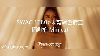 SWAG 1080p未剪辑色情直播侧拍 Minicat