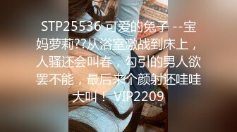 STP25536 可爱的兔子 --宝妈萝莉??从浴室激战到床上，人骚还会叫春，勾引的男人欲罢不能，最后来个颜射还哇哇大叫！ VIP2209