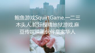 鲍鱼游戏SquirtGame.一二三木头人.轮奸授精地狱游戏.麻豆传媒映画伙伴皇家华人