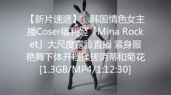 【新片速遞】 ✨韩国情色女主播Coser福利姬「Mina Rocket」大尺度露脸直播 紧身服艳舞下体开档揉搓阴蒂和菊花[1.3GB/MP4/1:12:30]