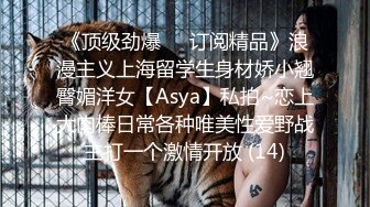 《顶级劲爆☀️订阅精品》浪漫主义上海留学生身材娇小翘臀媚洋女【Asya】私拍~恋上大肉棒日常各种唯美性爱野战主打一个激情开放 (14)