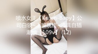 喷水女王【Kaixin-Baby】公司白领~上班跳蛋~道具自插潮喷【109v】 (12)