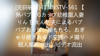 [无码破解]413INSTV-561 【熟バブ】Gカップ幼稚園人妻りん 甘えん坊夫によるバブバブおっぱい埋もれる、おぎゃり癒されるド変態ハメ撮り個人撮影中出しビデオ流出