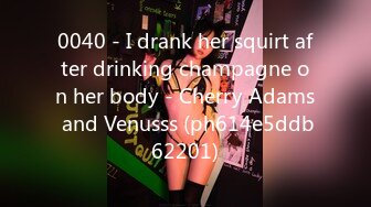 0040 - I drank her squirt after drinking champagne on her body - Cherry Adams and Venusss (ph614e5ddb62201)