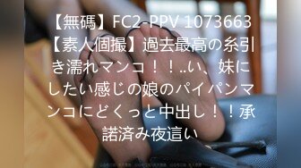 【無碼】FC2-PPV 1073663【素人個撮】過去最高の糸引き濡れマンコ！！..い、妹にしたい感じの娘のパイパンマンコにどくっと中出し！！承諾済み夜這い