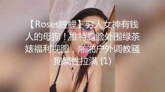 【Roses鲤鲤】穷人女神有钱人的母狗！推特露脸外围绿茶婊福利视图，啪啪户外调教骚狗属性拉满 (1)