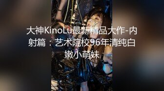 大神KinoLu最新精品大作-内射篇：艺术院校96年清纯白嫩小萌妹