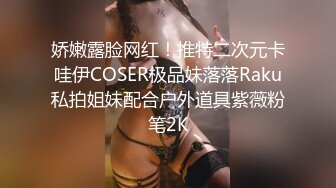 娇嫩露脸网红！推特二次元卡哇伊COSER极品妹落落Raku私拍姐妹配合户外道具紫薇粉笔2K