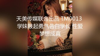 天美传媒联合出品 TM0013 学妹鼓起勇气告白学长 性爱梦想成真