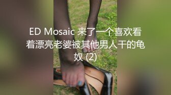 ED Mosaic 来了一个喜欢看着漂亮老婆被其他男人干的龟奴 (2)