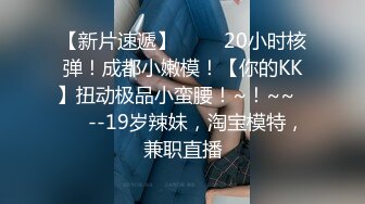 【新片速遞】 ✨✨✨20小时核弹！成都小嫩模！【你的KK】扭动极品小蛮腰！~！~~✨✨✨--19岁辣妹，淘宝模特，兼职直播