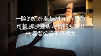 一脸的娇羞 韩妹Min (?) 秀色可餐 那股骚劲 尽情的展现出来 看着欲望不是很大