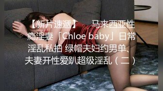 【新片速遞】  ✨马来西亚性瘾淫妻「Chloe baby」日常淫乱私拍 绿帽夫妇约男单、夫妻开性爱趴超级淫乱（二）