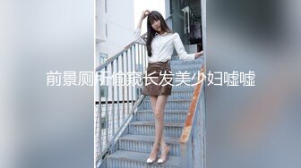 前景厕所偷窥长发美少妇嘘嘘