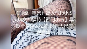 《顶流✅重磅》高人气PANS头牌女神模特【西门小玉】早_期全裸诱人私拍 最新大尺度视图集